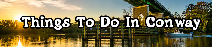 Things To Do and Places To See In Conway SC